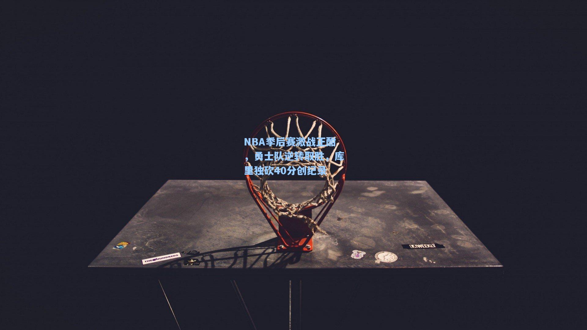 NBA季后赛激战正酣，勇士队逆转取胜，库里独砍40分创纪录