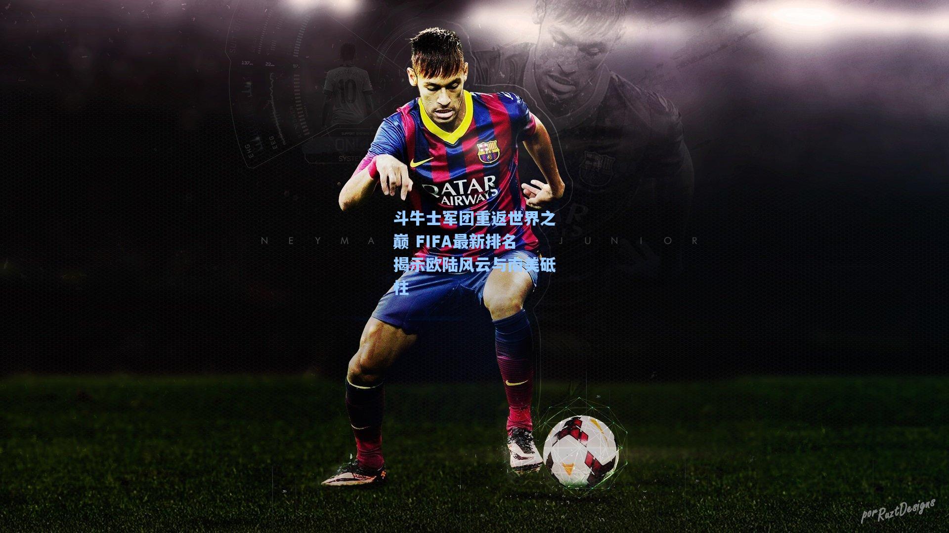 斗牛士军团重返世界之巅 FIFA最新排名揭示欧陆风云与南美砥柱