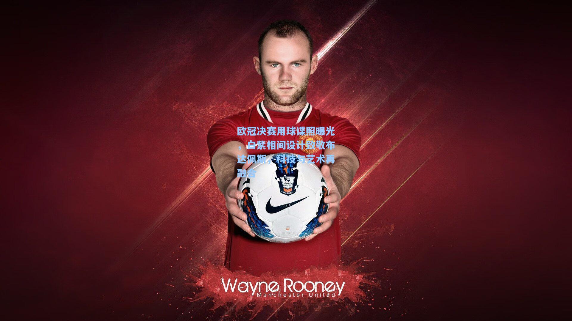 欧冠决赛用球谍照曝光，白紫相间设计致敬布达佩斯，科技与艺术再融合