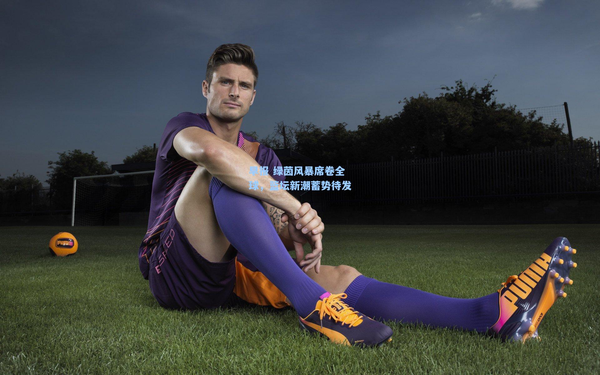 早报 绿茵风暴席卷全球，篮坛新潮蓄势待发