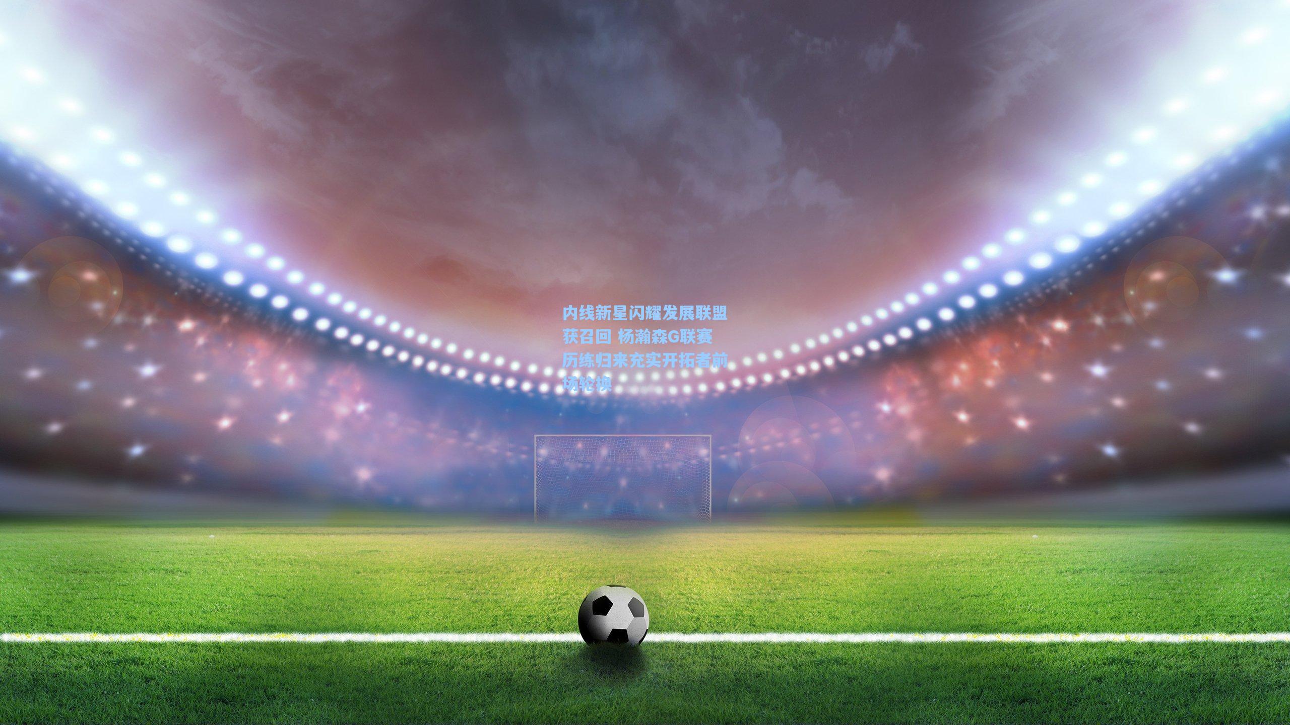 内线新星闪耀发展联盟获召回 杨瀚森G联赛历练归来充实开拓者前场轮换