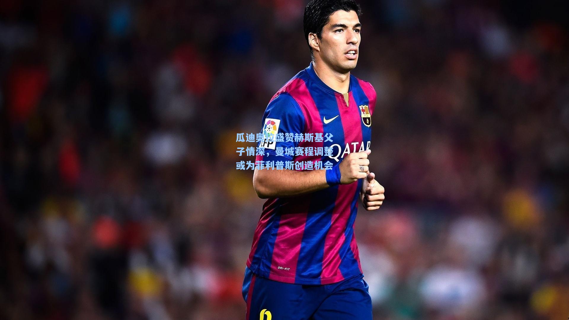 瓜迪奥拉盛赞赫斯基父子情深，曼城赛程调整或为菲利普斯创造机会