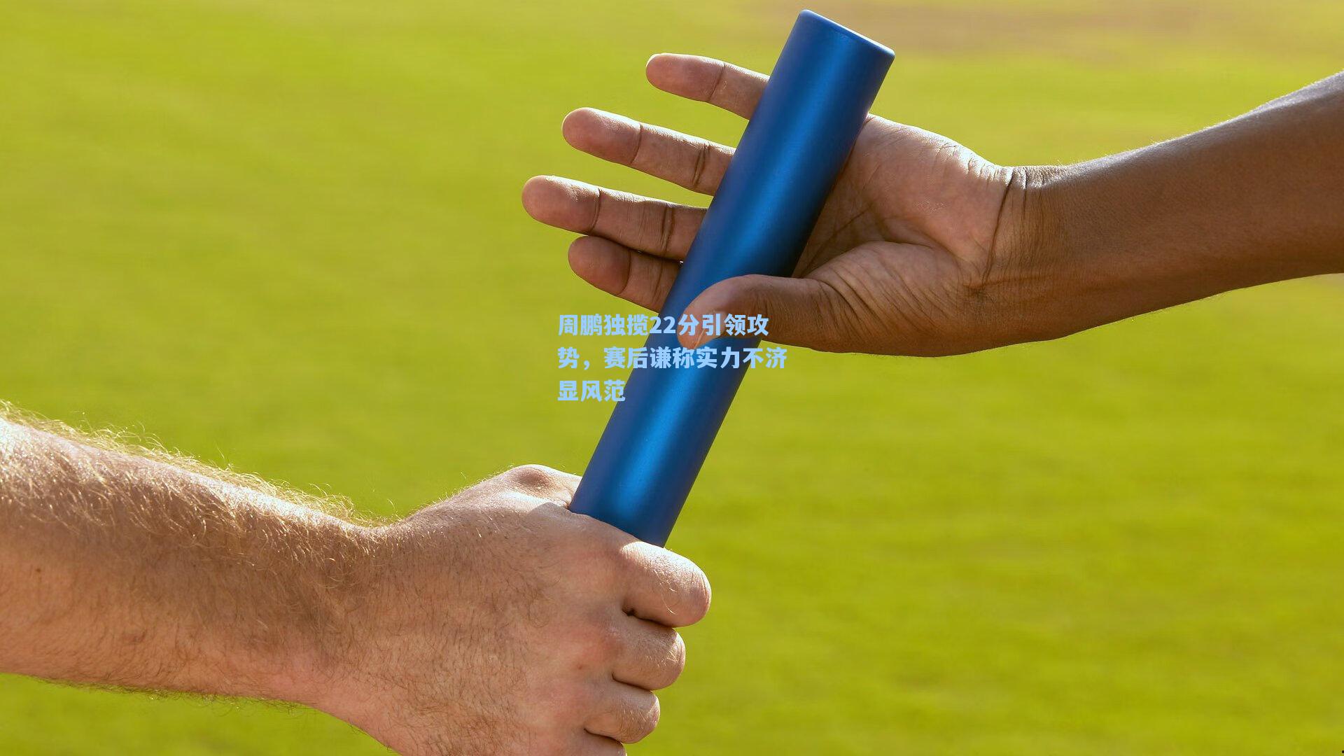 周鹏独揽22分引领攻势，赛后谦称实力不济显风范