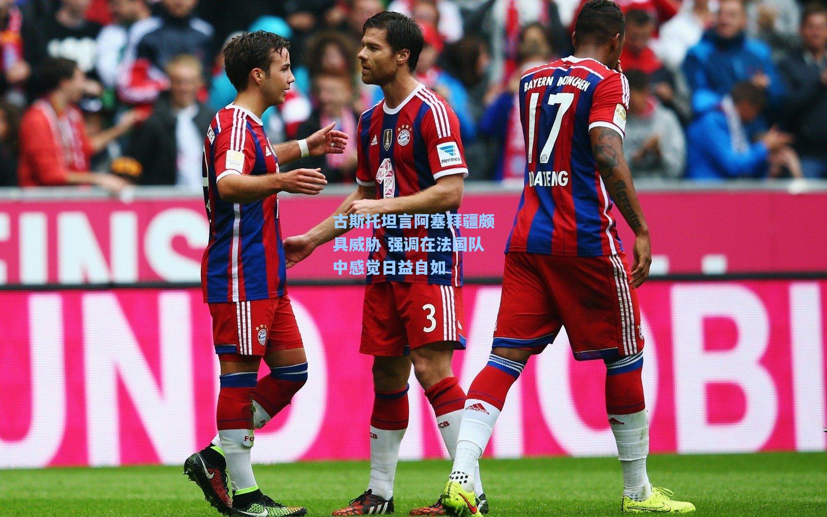 古斯托坦言阿塞拜疆颇具威胁 强调在法国队中感觉日益自如