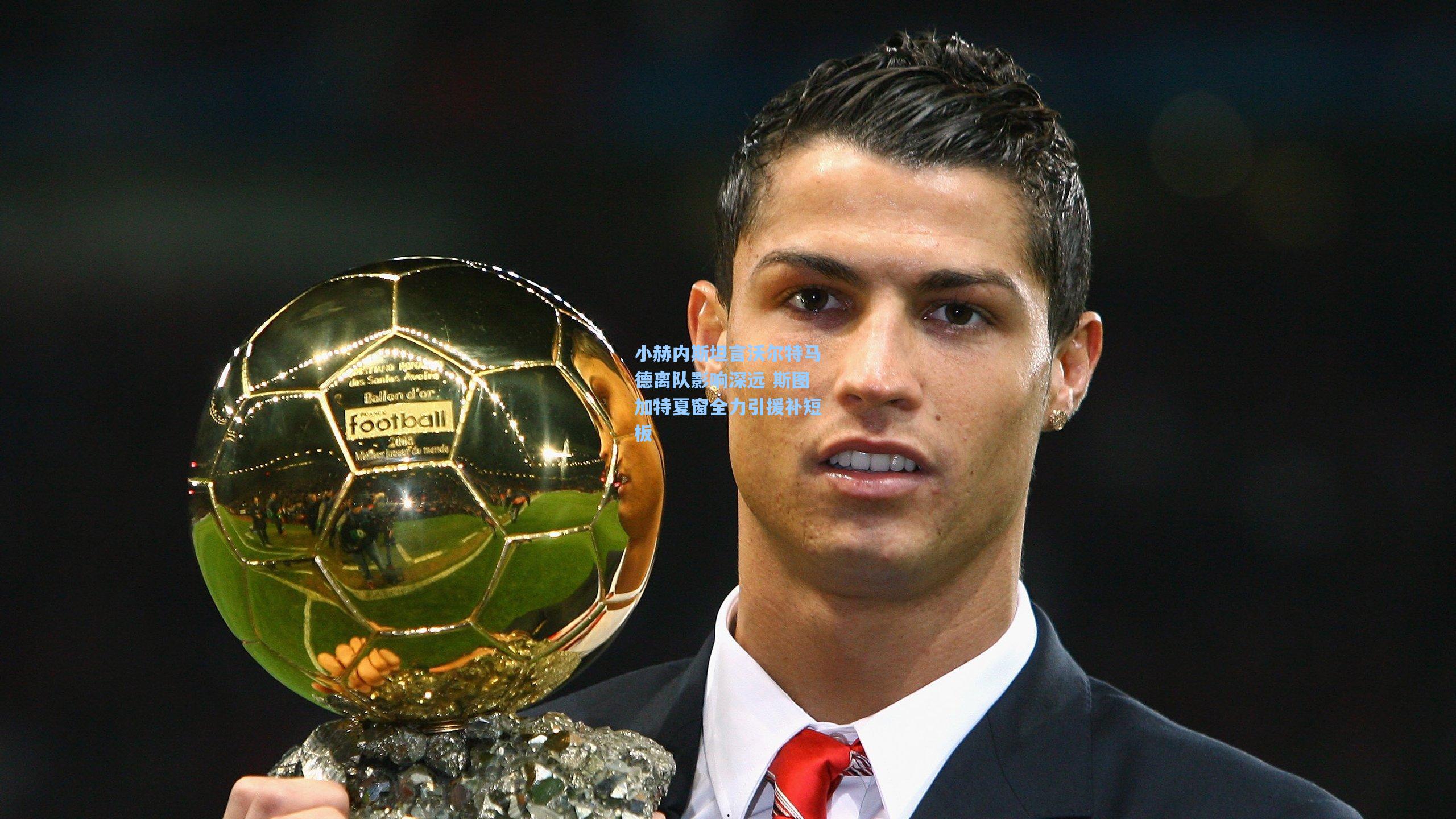 小赫内斯坦言沃尔特马德离队影响深远 斯图加特夏窗全力引援补短板