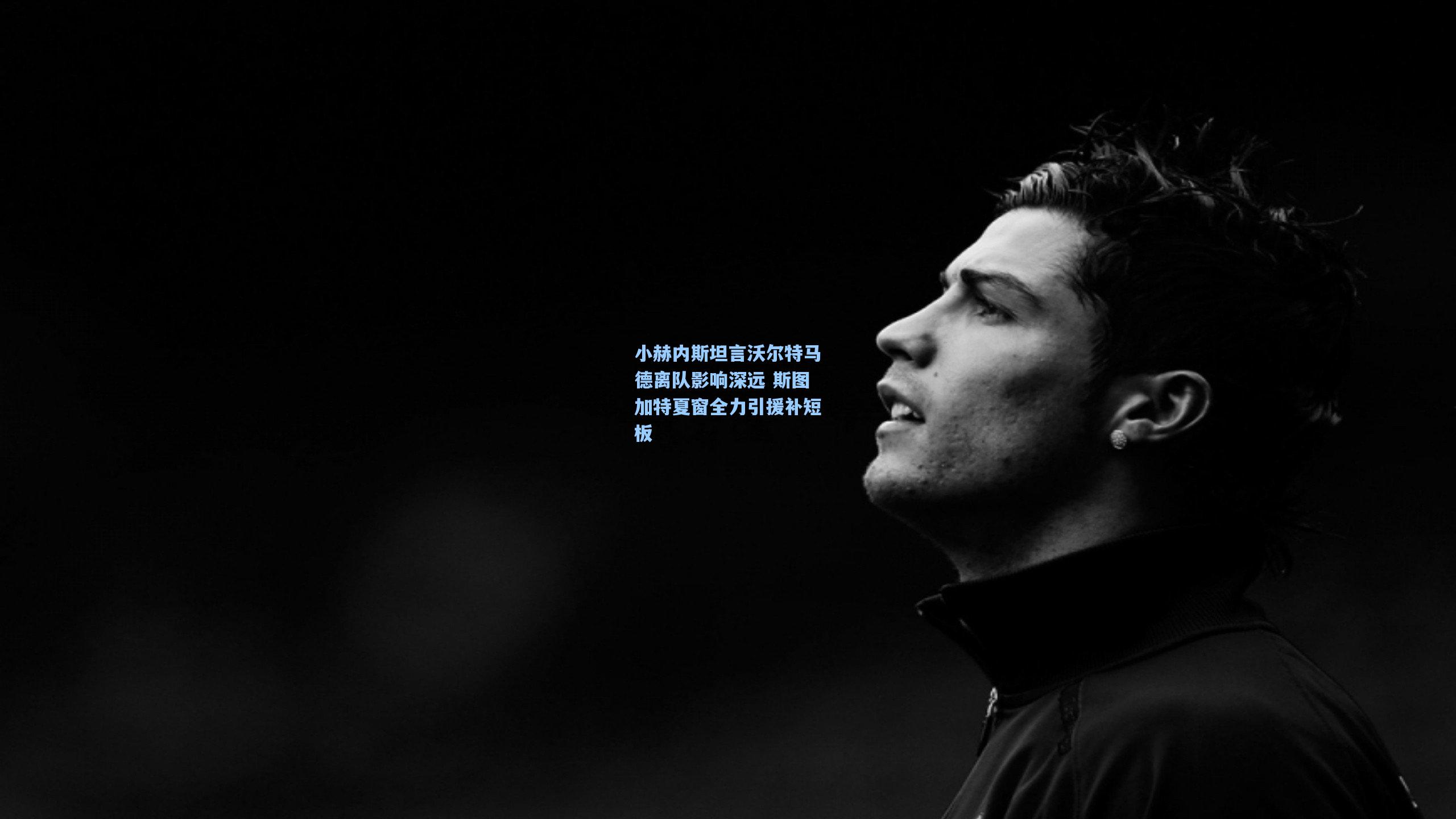 小赫内斯坦言沃尔特马德离队影响深远 斯图加特夏窗全力引援补短板