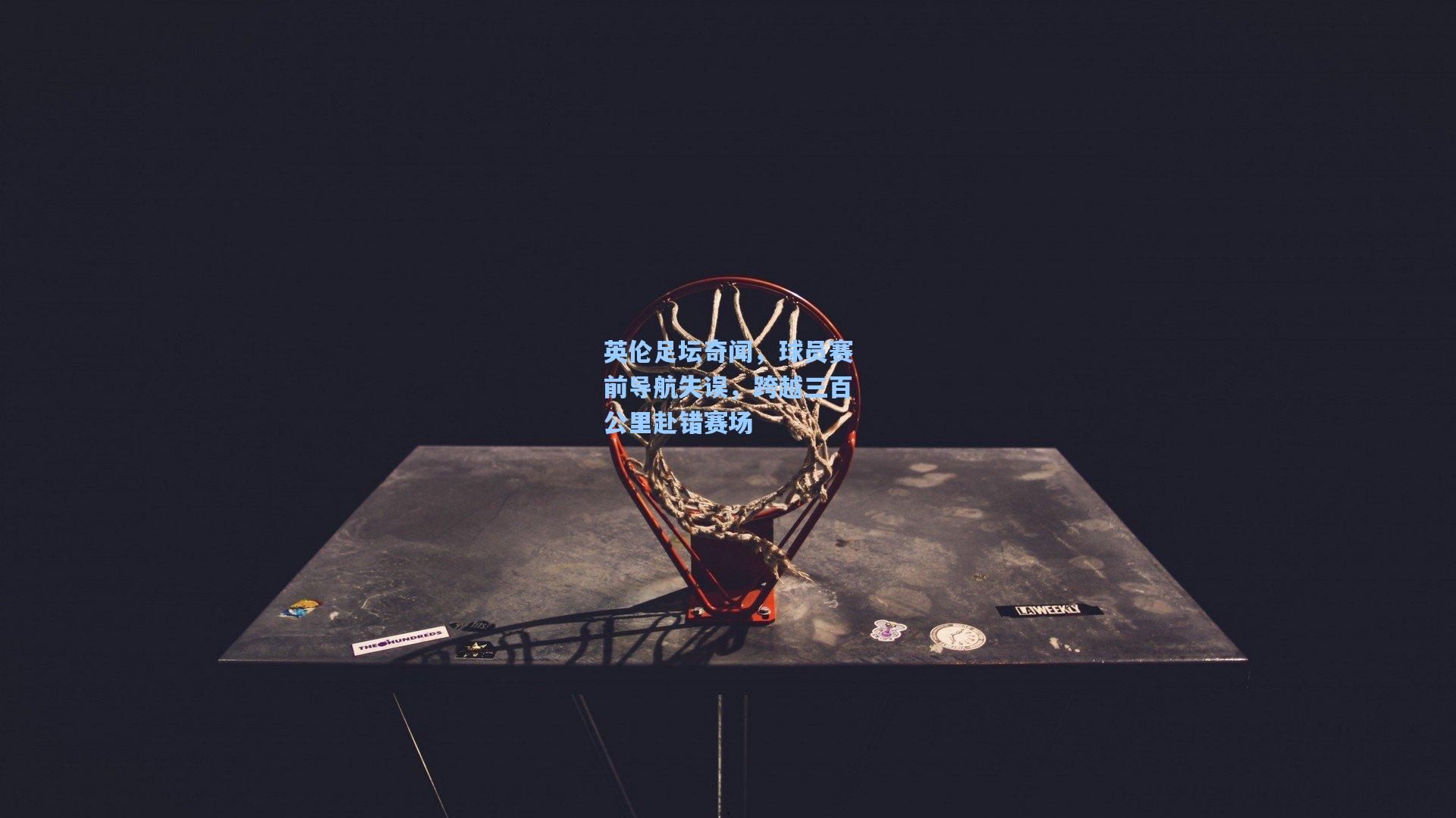 英伦足坛奇闻,球员赛前导航失误,跨越三百公里赴错赛场