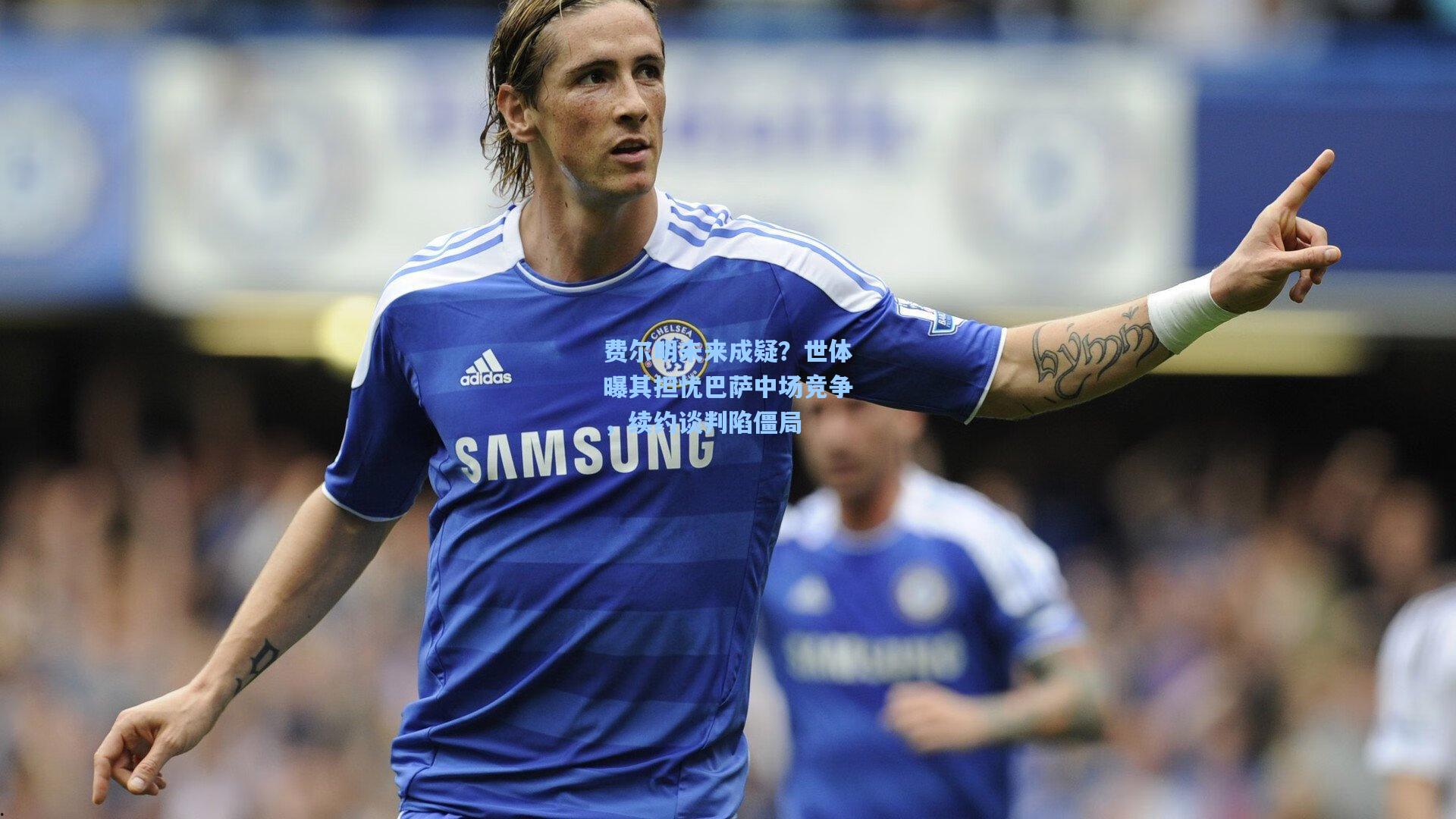 费尔明未来成疑？世体曝其担忧巴萨中场竞争，续约谈判陷僵局