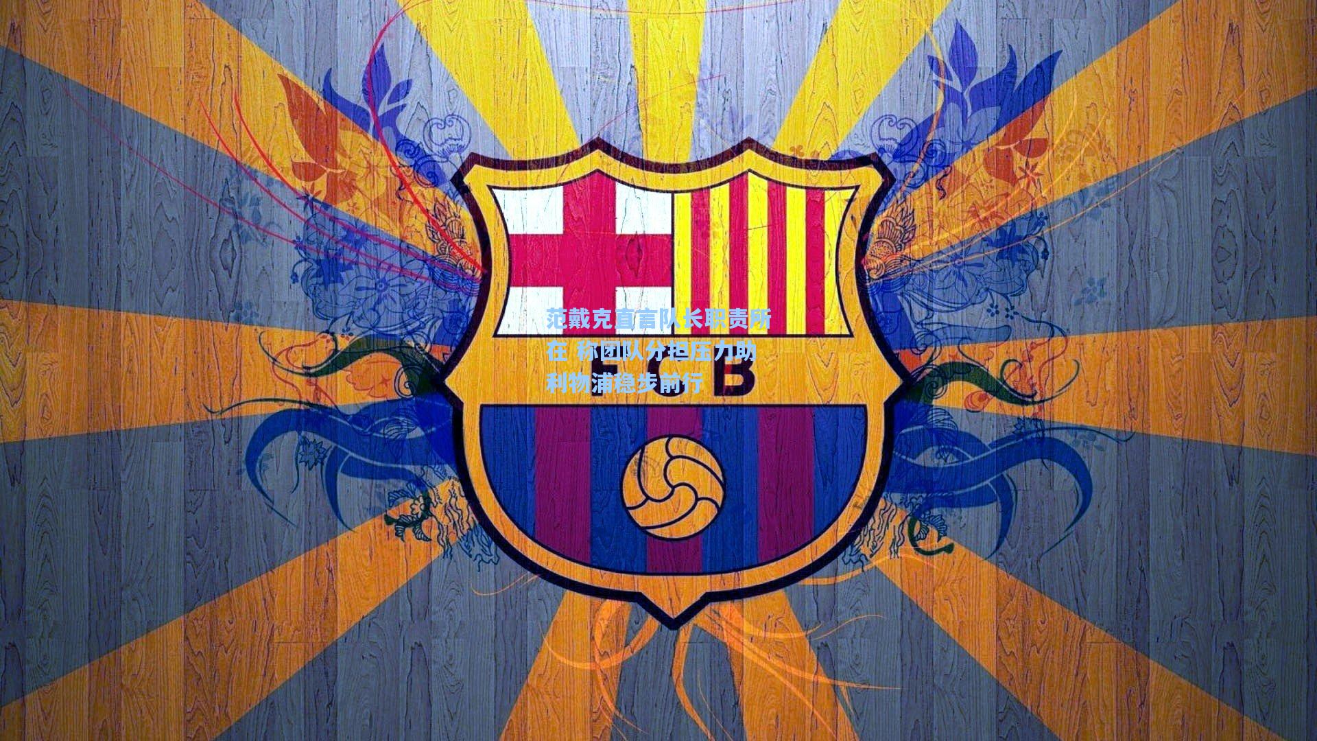 范戴克直言队长职责所在 称团队分担压力助利物浦稳步前行